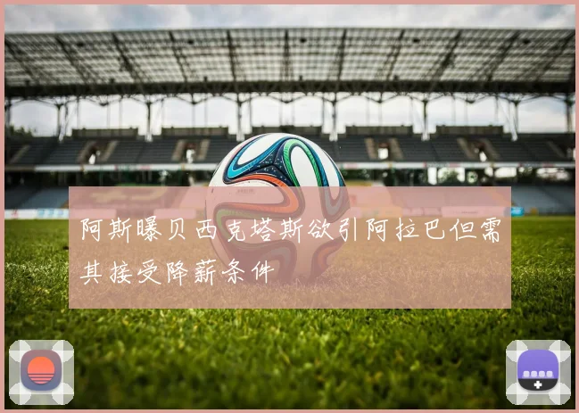 阿斯曝贝西克塔斯欲引阿拉巴但需其接受降薪条件