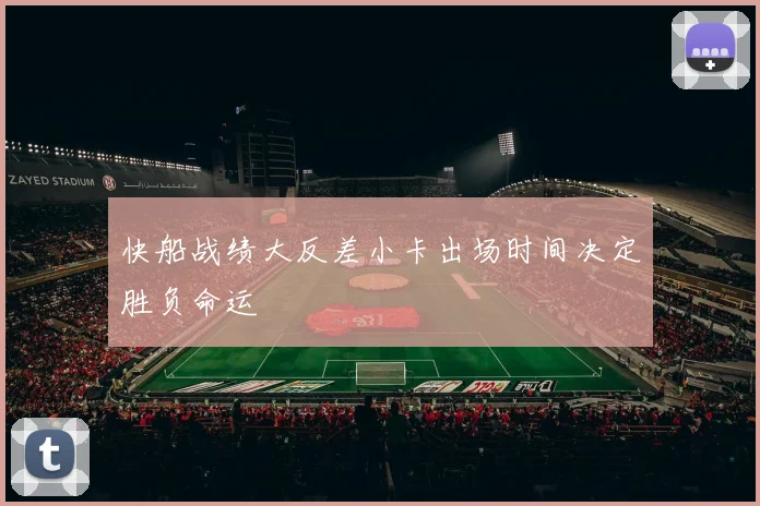 快船战绩大反差小卡出场时间决定胜负命运