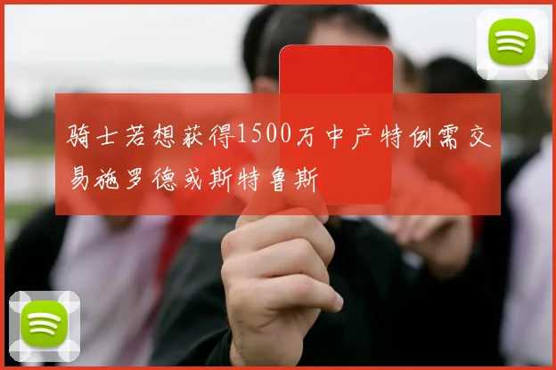 骑士若想获得1500万中产特例需交易施罗德或斯特鲁斯
