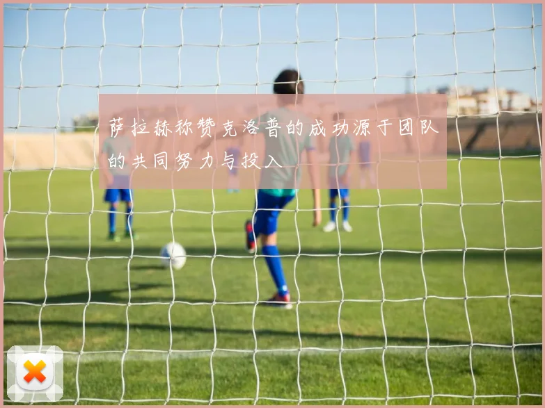萨拉赫称赞克洛普的成功源于团队的共同努力与投入