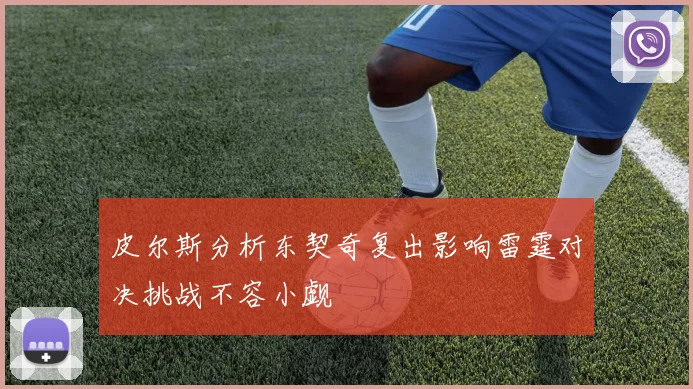 皮尔斯分析东契奇复出影响雷霆对决挑战不容小觑