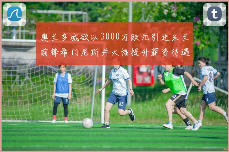 奥兰多城欲以3000万欧元引进米兰前锋希门尼斯并大幅提升薪资待遇