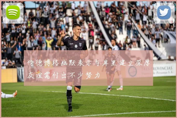 伦德博格幽默表示与库里建立深厚友谊需付出不少努力