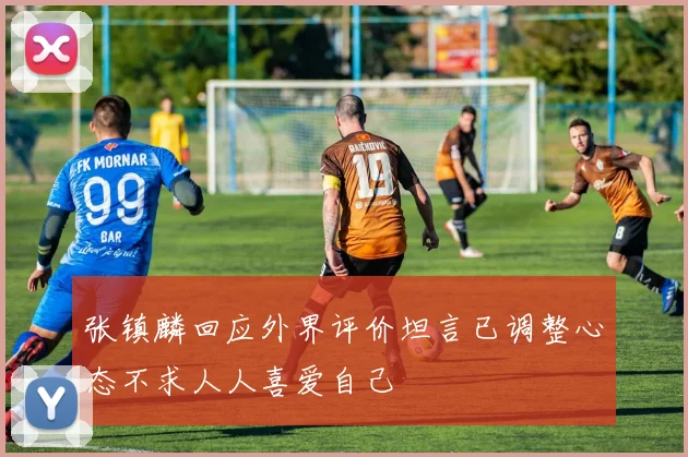 张镇麟回应外界评价坦言已调整心态不求人人喜爱自己