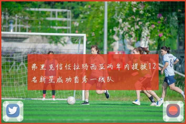 弗里克信任拉玛西亚两年内提拔12名新星成功首秀一线队