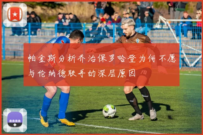 帕金斯分析乔治保罗哈登为何不愿与伦纳德联手的深层原因